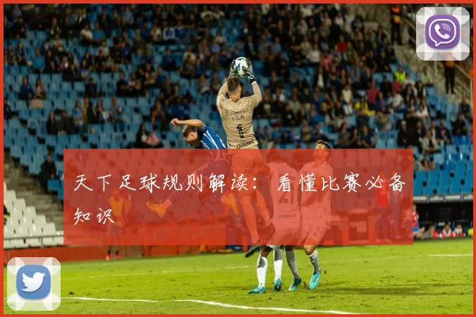 天下足球规则解读：看懂比赛必备知识