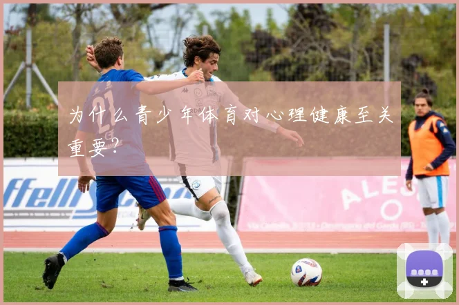 为什么青少年体育对心理健康至关重要?