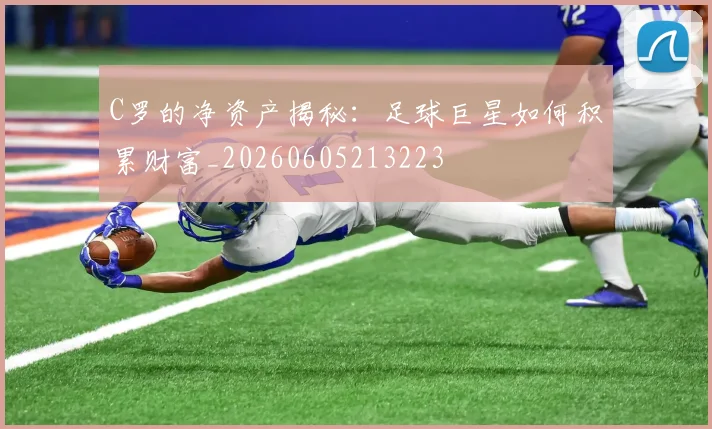 C罗的净资产揭秘：足球巨星如何积累财富_20260605213223