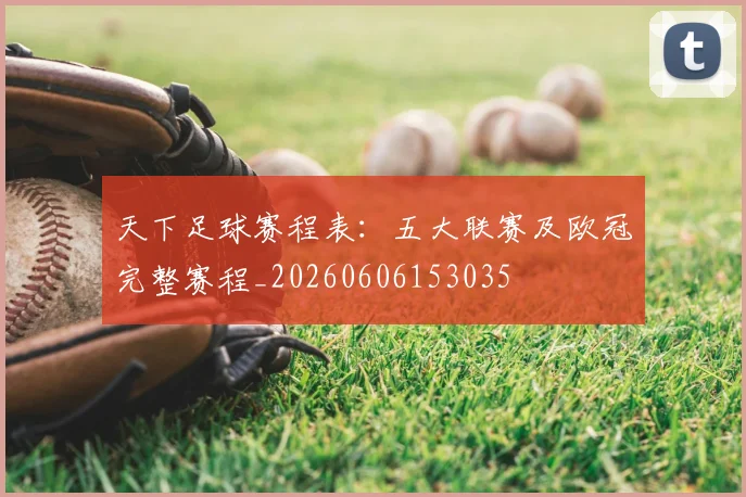 天下足球赛程表：五大联赛及欧冠完整赛程_20260606153035