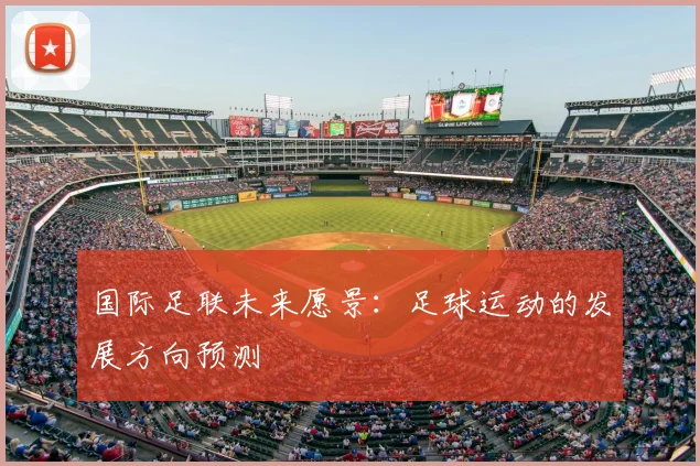 国际足联未来愿景：足球运动的发展方向预测