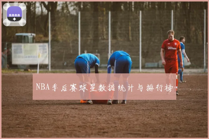 NBA季后赛球星数据统计与排行榜