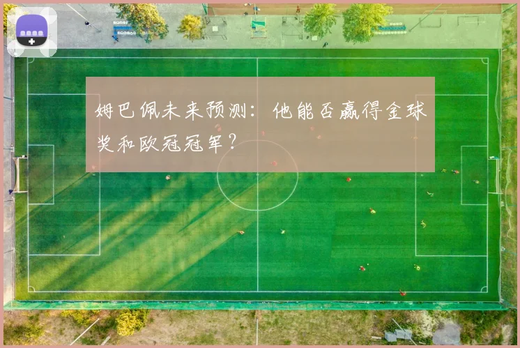 姆巴佩未来预测：他能否赢得金球奖和欧冠冠军？