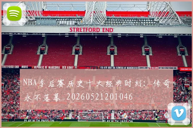NBA季后赛历史十大经典时刻：传奇永不落幕_20260521201046