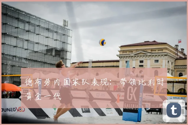 德布劳内国家队表现：带领比利时黄金一代