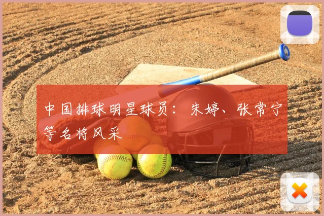 中国排球明星球员：朱婷、张常宁等名将风采