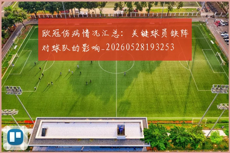 欧冠伤病情况汇总：关键球员缺阵对球队的影响_20260528193253