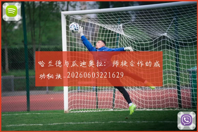 哈兰德与瓜迪奥拉：师徒合作的成功秘诀_20260603221629