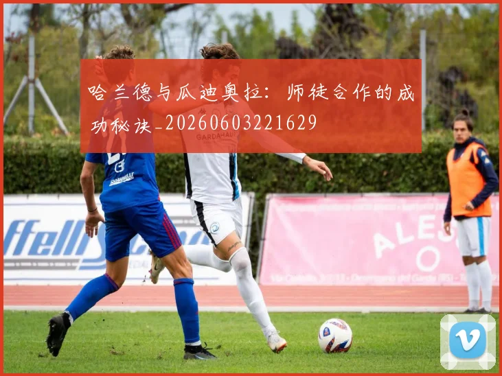 哈兰德与瓜迪奥拉:师徒合作的成功秘诀_20260603221629
