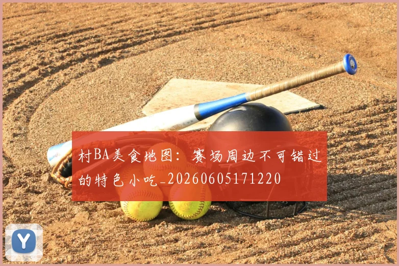 村BA美食地图：赛场周边不可错过的特色小吃_20260605171220