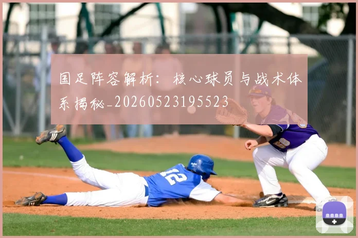 国足阵容解析：核心球员与战术体系揭秘_20260523195523