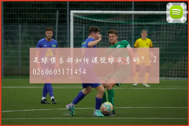足球俱乐部如何退役球衣号码？_20260605171454