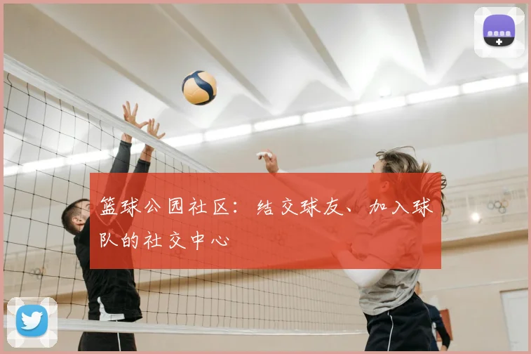 篮球公园社区：结交球友、加入球队的社交中心