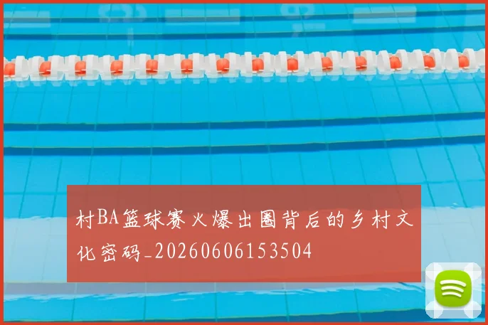 村BA篮球赛火爆出圈背后的乡村文化密码_20260606153504