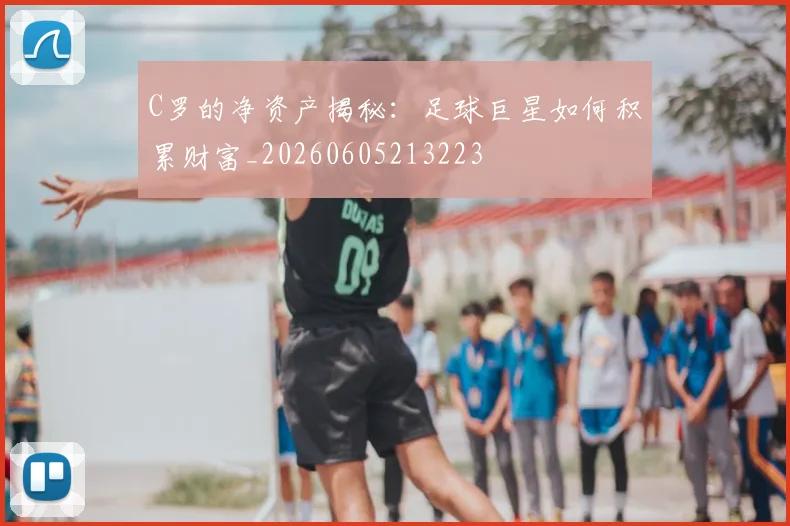C罗的净资产揭秘:足球巨星如何积累财富_20260605213223