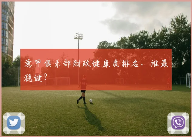 意甲俱乐部财政健康度排名，谁最稳健？