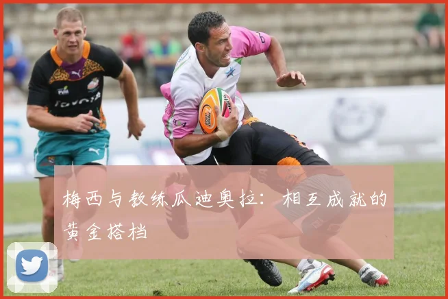 梅西与教练瓜迪奥拉：相互成就的黄金搭档