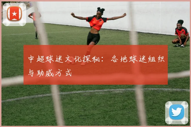 中超球迷文化探秘：各地球迷组织与助威方式