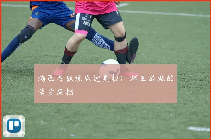 梅西与教练瓜迪奥拉：相互成就的黄金搭档